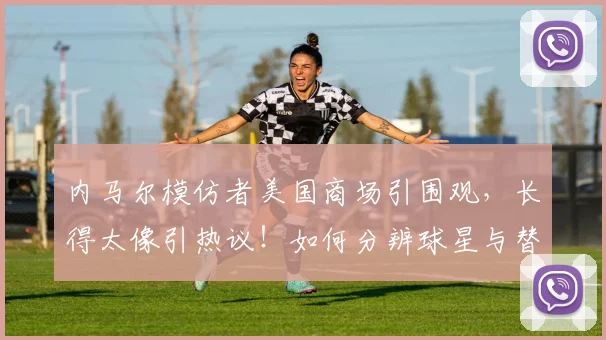 内马尔模仿者美国商场引围观，长得太像引热议！如何分辨球星与替身？