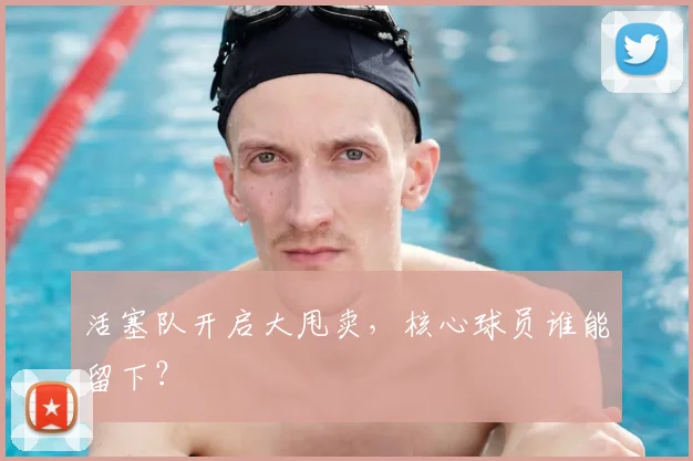 活塞队开启大甩卖，核心球员谁能留下？