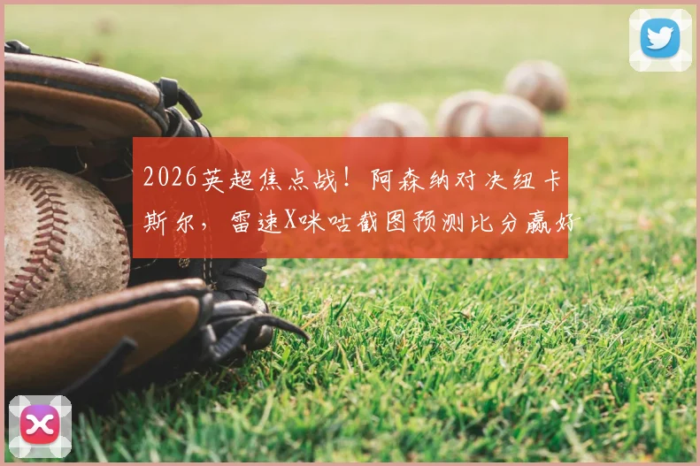 2026英超焦点战！阿森纳对决纽卡斯尔，雷速X咪咕截图预测比分赢好礼活动指南