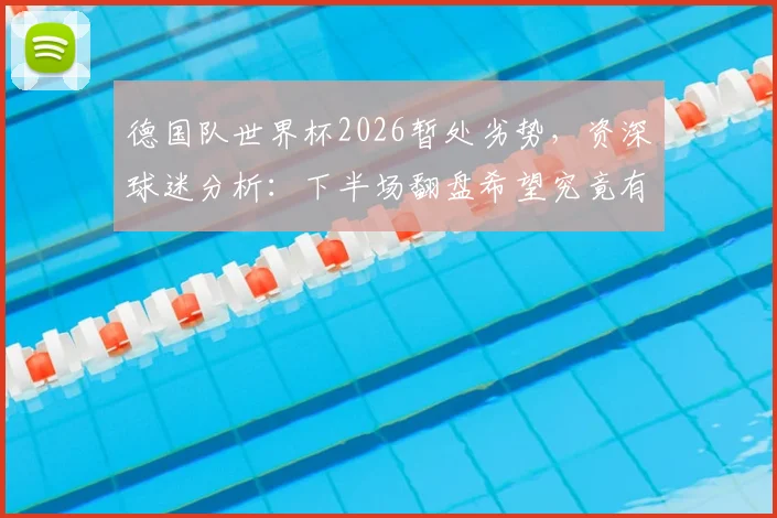 德国队世界杯2026暂处劣势，资深球迷分析：下半场翻盘希望究竟有几成？关键看点全解析