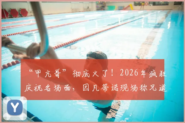 “甲亢哥”彻底火了！2026年疯狂庆祝名场面，因凡蒂诺现场称兄道弟，他到底是什么来头？