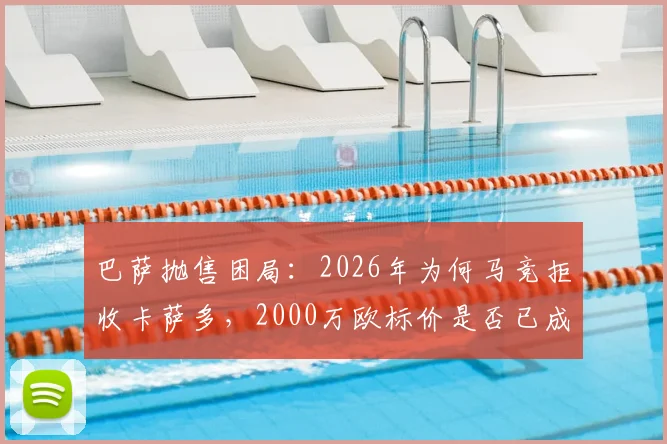 巴萨抛售困局：2026年为何马竞拒收卡萨多，2000万欧标价是否已成阻碍？