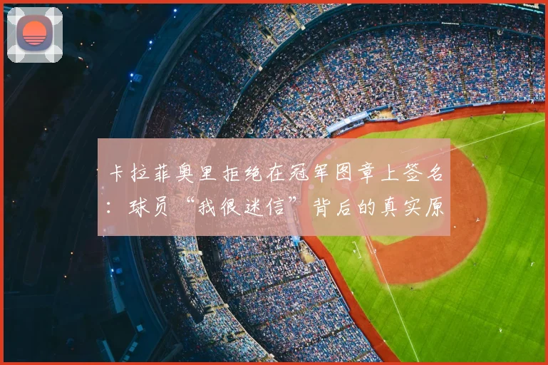 卡拉菲奥里拒绝在冠军图章上签名：球员“我很迷信”背后的真实原因与常见习惯