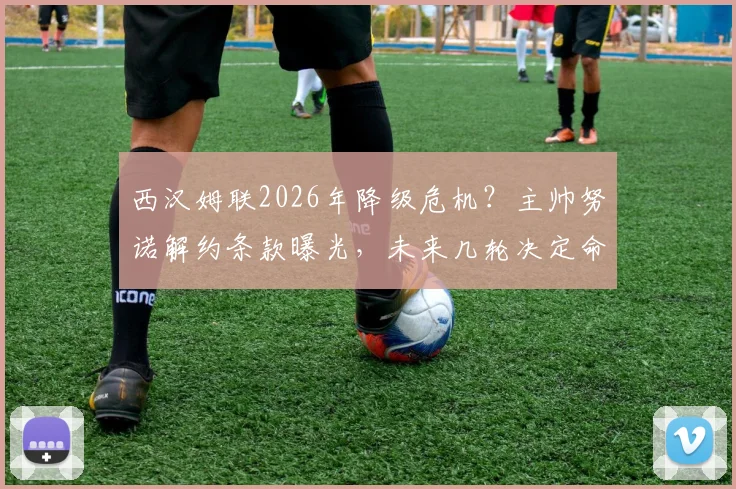 西汉姆联2026年降级危机?主帅努诺解约条款曝光,未来几轮决定命运