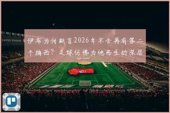 伊布为何断言2026年不会再有第二个梅西？足球仿佛为他而生的深层解读