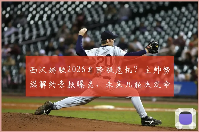 西汉姆联2026年降级危机？主帅努诺解约条款曝光，未来几轮决定命运